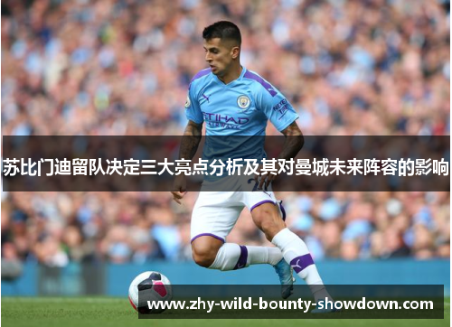 苏比门迪留队决定三大亮点分析及其对曼城未来阵容的影响