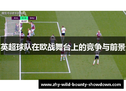 英超球队在欧战舞台上的竞争与前景 英超球队在欧战舞台上的竞争与前景
