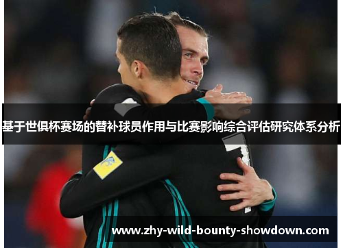 基于世俱杯赛场的替补球员作用与比赛影响综合评估研究体系分析 基于世俱杯赛场的替补球员作用与比赛影响综合评估研究体系分析