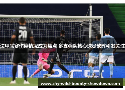 法甲联赛伤停情况成为焦点 多支强队核心球员缺阵引发关注 法甲联赛伤停情况成为焦点 多支强队核心球员缺阵引发关注