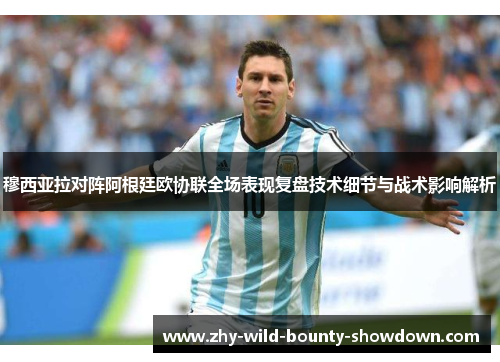 穆西亚拉对阵阿根廷欧协联全场表现复盘技术细节与战术影响解析 穆西亚拉对阵阿根廷欧协联全场表现复盘技术细节与战术影响解析