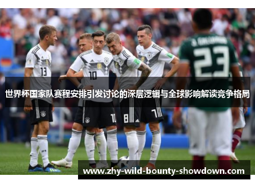 世界杯国家队赛程安排引发讨论的深层逻辑与全球影响解读竞争格局 世界杯国家队赛程安排引发讨论的深层逻辑与全球影响解读竞争格局