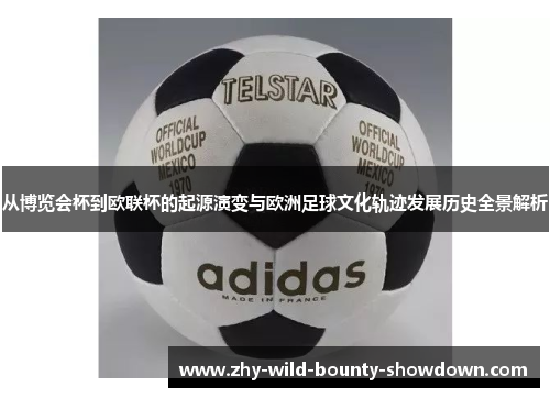 从博览会杯到欧联杯的起源演变与欧洲足球文化轨迹发展历史全景解析 从博览会杯到欧联杯的起源演变与欧洲足球文化轨迹发展历史全景解析