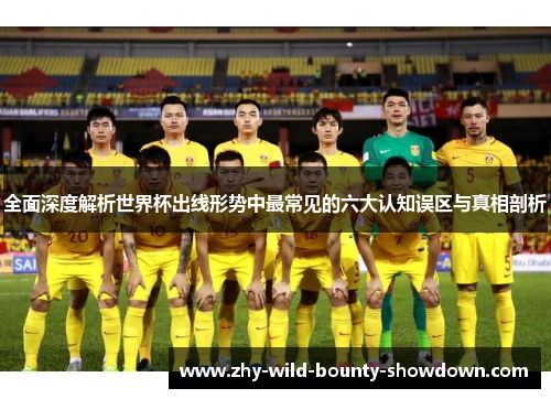全面深度解析世界杯出线形势中最常见的六大认知误区与真相剖析 全面深度解析世界杯出线形势中最常见的六大认知误区与真相剖析