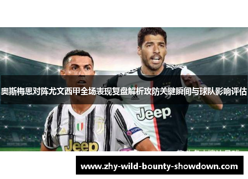 奥斯梅恩对阵尤文西甲全场表现复盘解析攻防关键瞬间与球队影响评估 奥斯梅恩对阵尤文西甲全场表现复盘解析攻防关键瞬间与球队影响评估