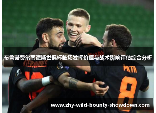 布鲁诺费尔南德斯世俱杯临场发挥价值与战术影响评估综合分析