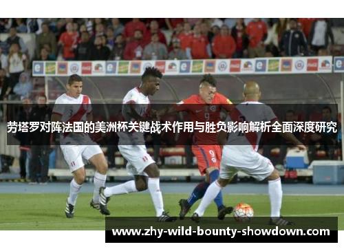 劳塔罗对阵法国的美洲杯关键战术作用与胜负影响解析全面深度研究 劳塔罗对阵法国的美洲杯关键战术作用与胜负影响解析全面深度研究