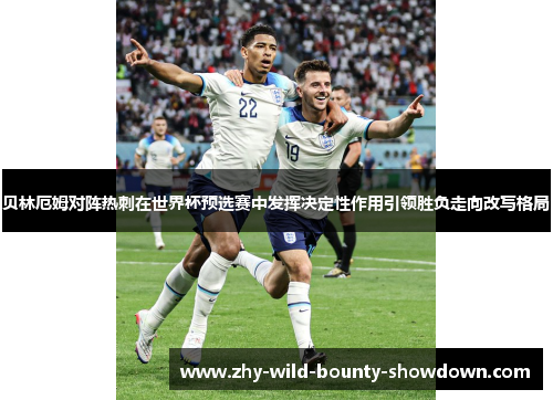 贝林厄姆对阵热刺在世界杯预选赛中发挥决定性作用引领胜负走向改写格局 贝林厄姆对阵热刺在世界杯预选赛中发挥决定性作用引领胜负走向改写格局