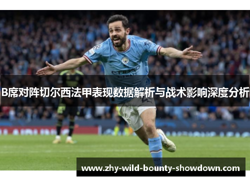 B席对阵切尔西法甲表现数据解析与战术影响深度分析 B席对阵切尔西法甲表现数据解析与战术影响深度分析