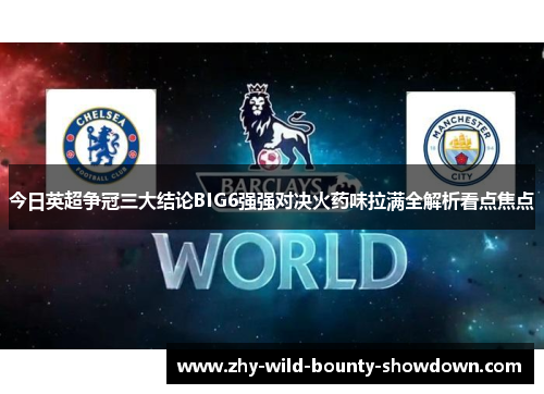 今日英超争冠三大结论BIG6强强对决火药味拉满全解析看点焦点 今日英超争冠三大结论BIG6强强对决火药味拉满全解析看点焦点