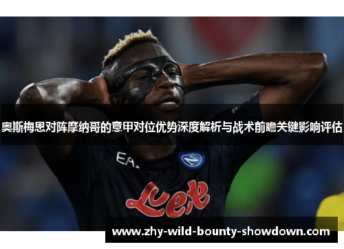 奥斯梅恩对阵摩纳哥的意甲对位优势深度解析与战术前瞻关键影响评估