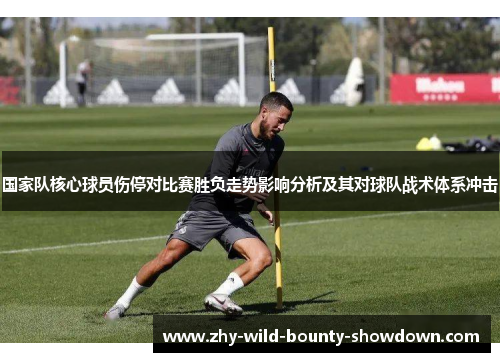 国家队核心球员伤停对比赛胜负走势影响分析及其对球队战术体系冲击