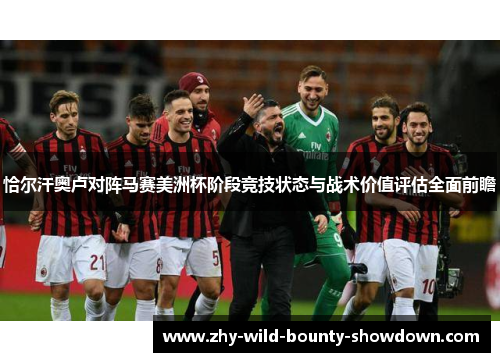 恰尔汗奥卢对阵马赛美洲杯阶段竞技状态与战术价值评估全面前瞻