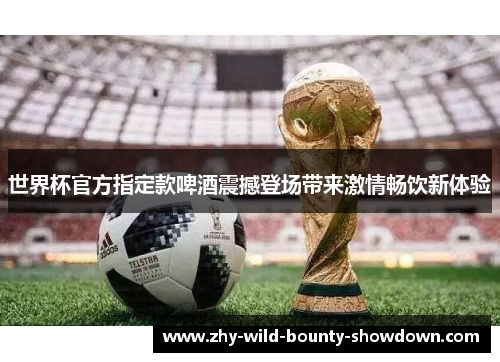 世界杯官方指定款啤酒震撼登场带来激情畅饮新体验