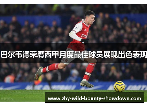 巴尔韦德荣膺西甲月度最佳球员展现出色表现