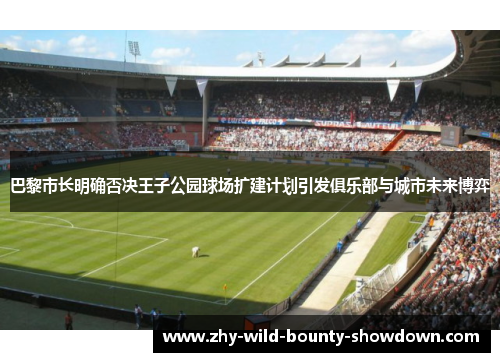 巴黎市长明确否决王子公园球场扩建计划引发俱乐部与城市未来博弈