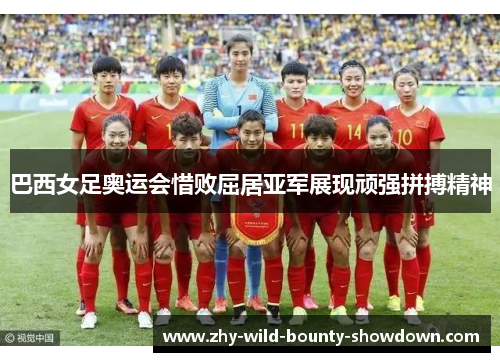 巴西女足奥运会惜败屈居亚军展现顽强拼搏精神 巴西女足奥运会惜败屈居亚军展现顽强拼搏精神