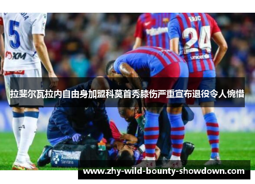 拉斐尔瓦拉内自由身加盟科莫首秀膝伤严重宣布退役令人惋惜