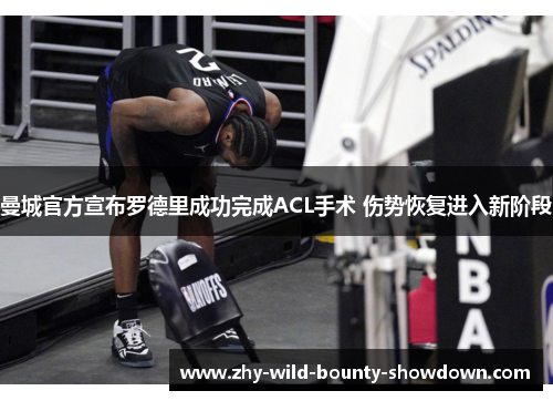 曼城官方宣布罗德里成功完成ACL手术 伤势恢复进入新阶段