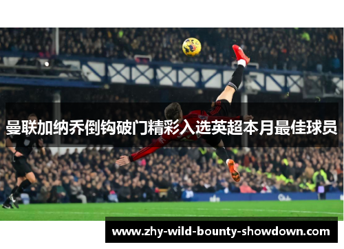 曼联加纳乔倒钩破门精彩入选英超本月最佳球员