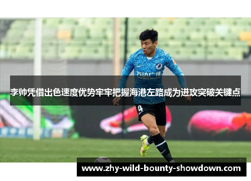 李帅凭借出色速度优势牢牢把握海港左路成为进攻突破关键点