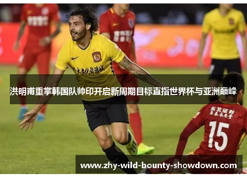 洪明甫重掌韩国队帅印开启新周期目标直指世界杯与亚洲巅峰