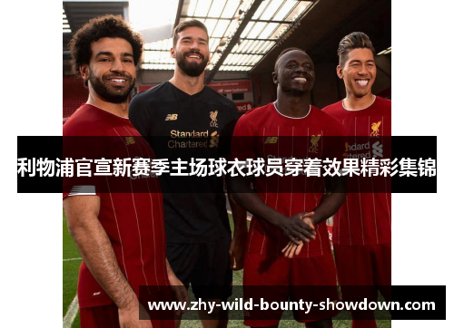利物浦官宣新赛季主场球衣球员穿着效果精彩集锦