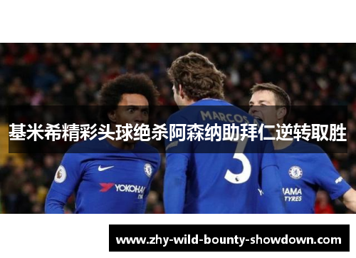 基米希精彩头球绝杀阿森纳助拜仁逆转取胜