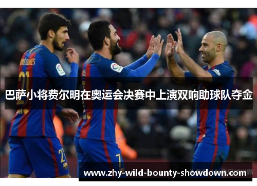 巴萨小将费尔明在奥运会决赛中上演双响助球队夺金