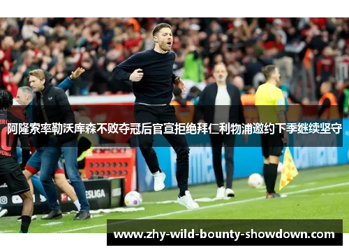 阿隆索率勒沃库森不败夺冠后官宣拒绝拜仁利物浦邀约下季继续坚守