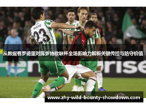 从数据看罗德里对阵多特欧联杯全场影响力解析关键传控与防守价值 从数据看罗德里对阵多特欧联杯全场影响力解析关键传控与防守价值