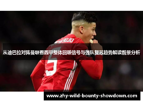 从迪巴拉对阵曼联看西甲整体回暖信号与强队复苏趋势解读前景分析 从迪巴拉对阵曼联看西甲整体回暖信号与强队复苏趋势解读前景分析