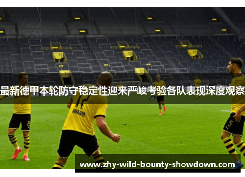 最新德甲本轮防守稳定性迎来严峻考验各队表现深度观察 最新德甲本轮防守稳定性迎来严峻考验各队表现深度观察