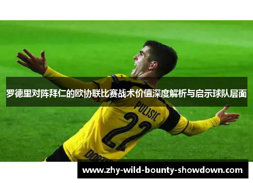 罗德里对阵拜仁的欧协联比赛战术价值深度解析与启示球队层面 罗德里对阵拜仁的欧协联比赛战术价值深度解析与启示球队层面