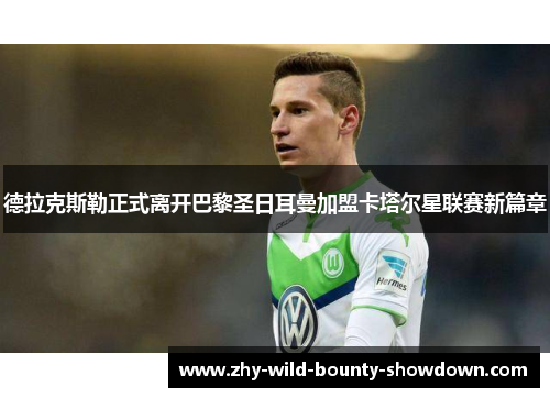 德拉克斯勒正式离开巴黎圣日耳曼加盟卡塔尔星联赛新篇章