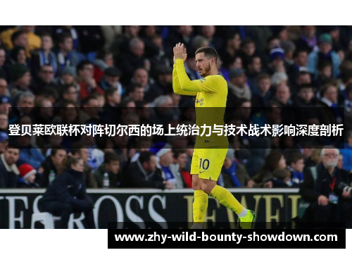 登贝莱欧联杯对阵切尔西的场上统治力与技术战术影响深度剖析