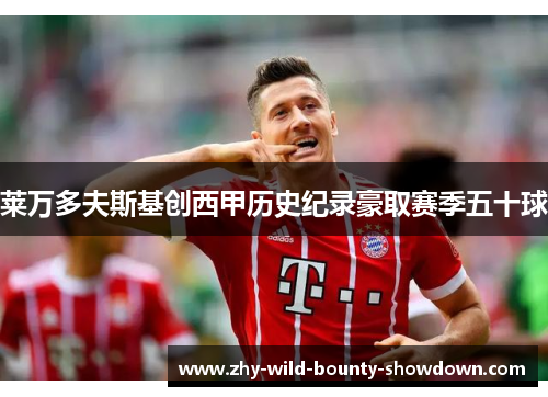 莱万多夫斯基创西甲历史纪录豪取赛季五十球