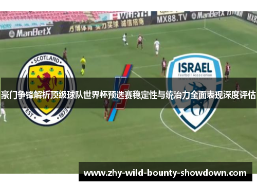 豪门争锋解析顶级球队世界杯预选赛稳定性与统治力全面表现深度评估